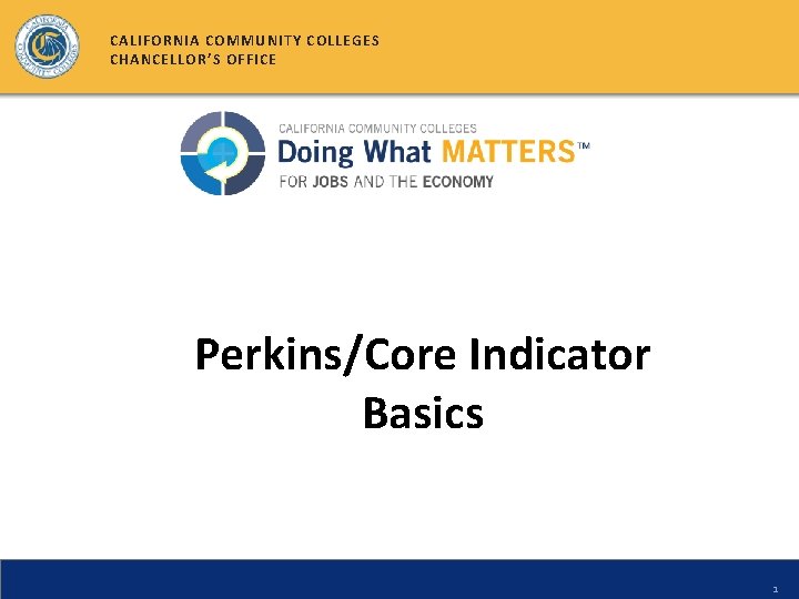 CALIFORNIA COMMUNITY COLLEGES CHANCELLOR’S OFFICE Perkins/Core Indicator Basics 1 