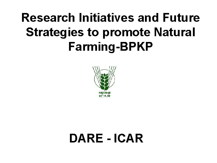 Research Initiatives and Future Strategies to promote Natural Farming-BPKP DARE - ICAR 