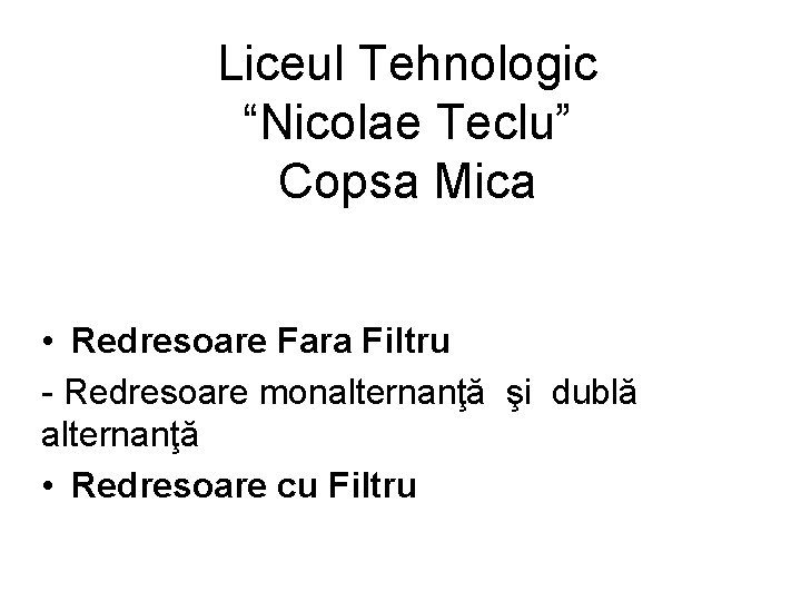 Liceul Tehnologic “Nicolae Teclu” Copsa Mica • Redresoare Fara Filtru - Redresoare monalternanţă şi