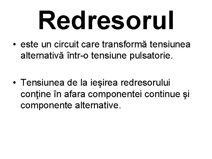 Redresorul • este un circuit care transformă tensiunea alternativă într-o tensiune pulsatorie. • Tensiunea