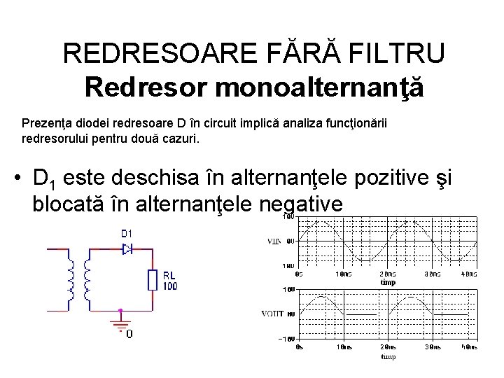 REDRESOARE FĂRĂ FILTRU Redresor monoalternanţă Prezenţa diodei redresoare D în circuit implică analiza funcţionării