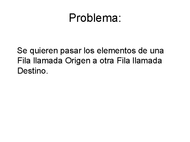 Problema: Se quieren pasar los elementos de una Fila llamada Origen a otra Fila Problema: Se quieren pasar los elementos de una Fila llamada Origen a otra Fila