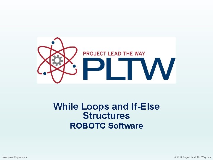 While Loops and If-Else Structures ROBOTC Software Aerospace Engineering © 2011 Project Lead The