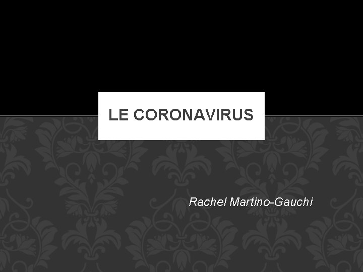 LE CORONAVIRUS Rachel Martino-Gauchi 