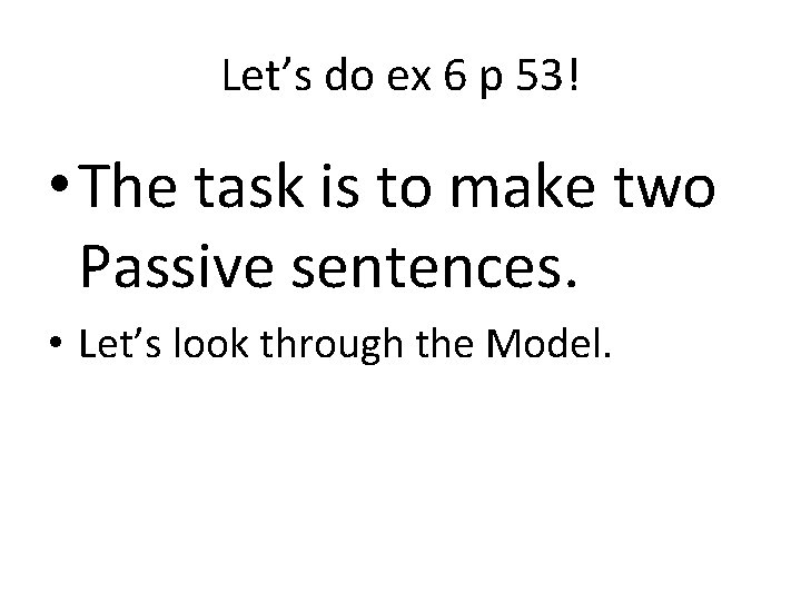 Let’s do ex 6 p 53! • The task is to make two Passive