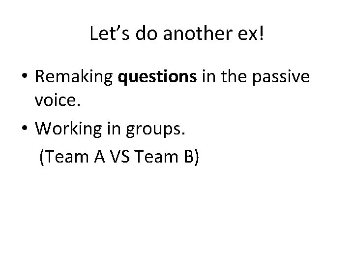 Let’s do another ex! • Remaking questions in the passive voice. • Working in