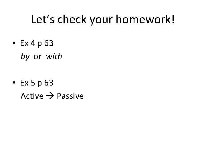 Let’s check your homework! • Ex 4 p 63 by or with • Ex