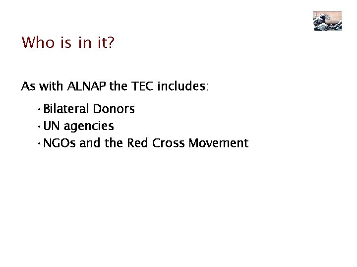 Who is in it? As with ALNAP the TEC includes: • Bilateral Donors •