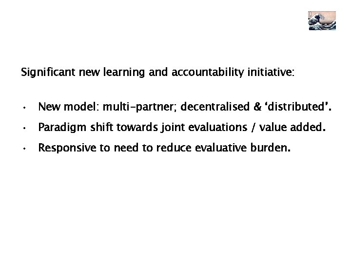 Significant new learning and accountability initiative: • New model: multi-partner; decentralised & ‘distributed’. •