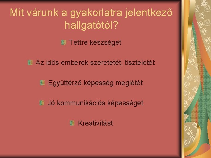 Mit várunk a gyakorlatra jelentkező hallgatótól? Tettre készséget Az idős emberek szeretetét, tiszteletét Együttérző