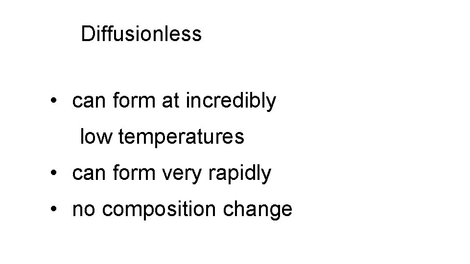 Diffusionless • can form at incredibly low temperatures • can form very rapidly •