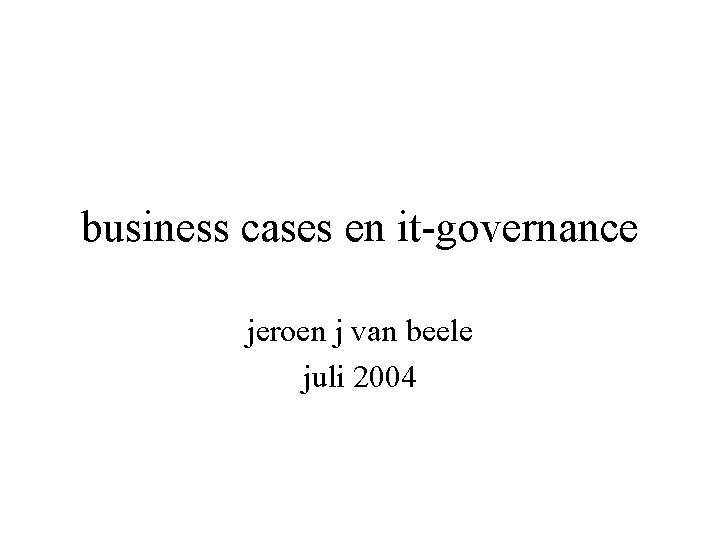 business cases en it-governance jeroen j van beele juli 2004 
