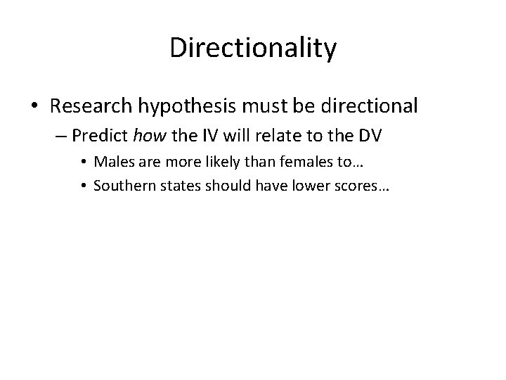 Directionality • Research hypothesis must be directional – Predict how the IV will relate
