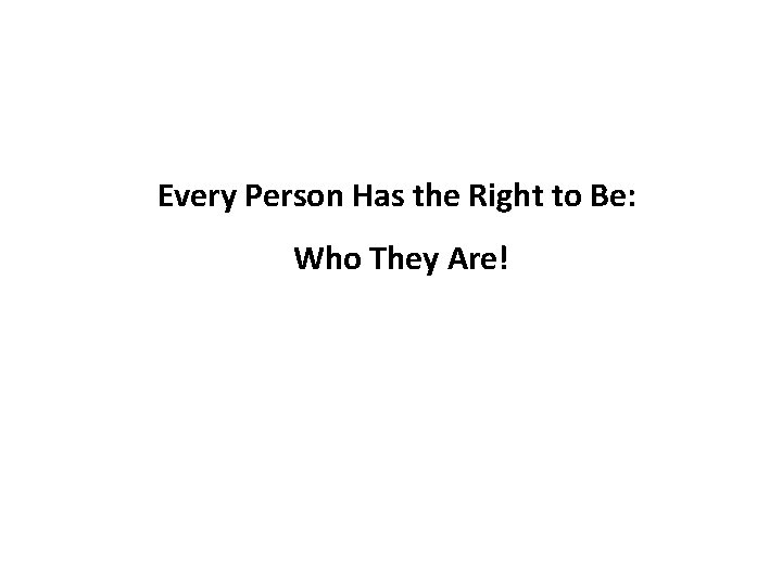 Every Person Has the Right to Be: Who They Are! 