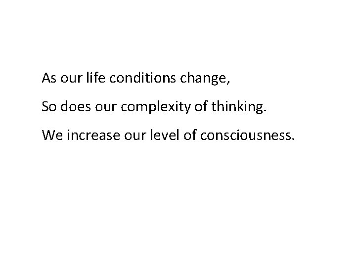 As our life conditions change, So does our complexity of thinking. We increase our