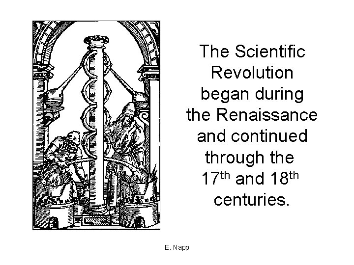 The Scientific Revolution began during the Renaissance and continued through the 17 th and