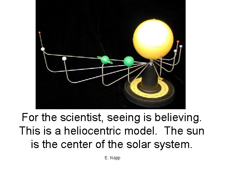 For the scientist, seeing is believing. This is a heliocentric model. The sun is