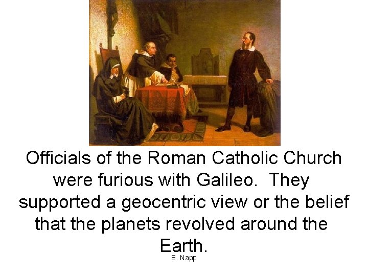 Officials of the Roman Catholic Church were furious with Galileo. They supported a geocentric