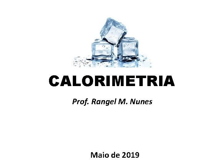 CALORIMETRIA Prof. Rangel M. Nunes Maio de 2019 