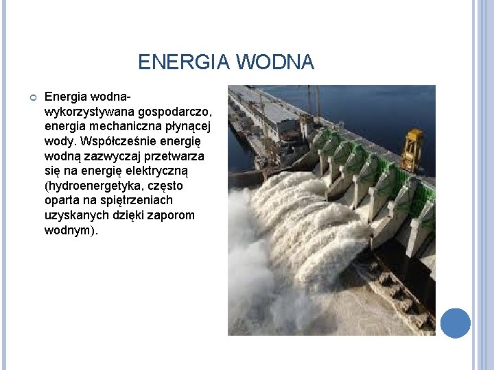 ENERGIA WODNA Energia wodna- wykorzystywana gospodarczo, energia mechaniczna płynącej wody. Współcześnie energię wodną zazwyczaj