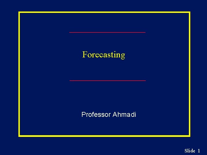 Forecasting Professor Ahmadi Slide 1 