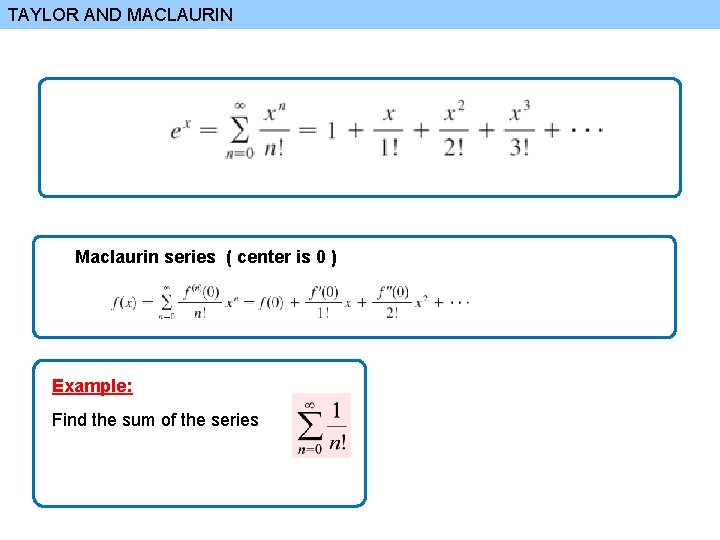 TAYLOR AND MACLAURIN Maclaurin series ( center is 0 ) Example: Find the sum