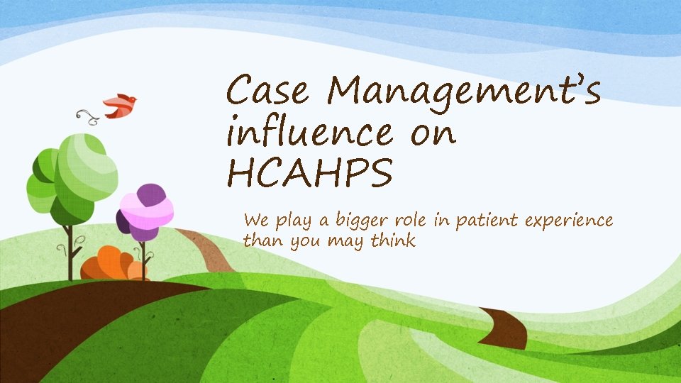 Case Management’s influence on HCAHPS We play a bigger role in patient experience than