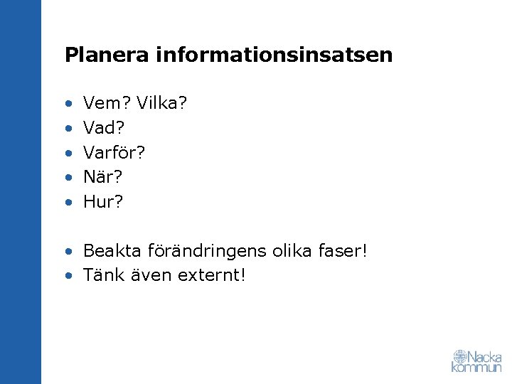 Planera informationsinsatsen • • • Vem? Vilka? Vad? Varför? När? Hur? • Beakta förändringens