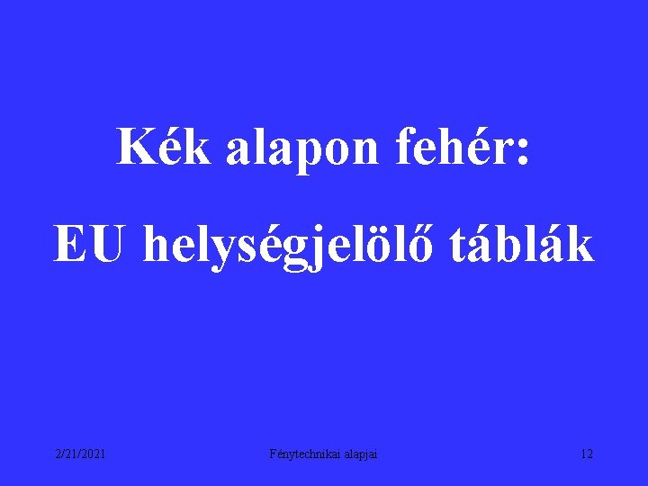 Kék alapon fehér: EU helységjelölő táblák 2/21/2021 Fénytechnikai alapjai 12 