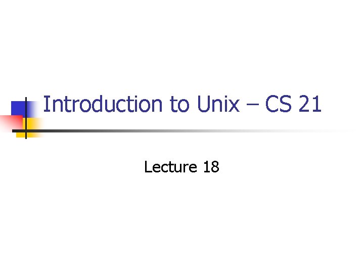 Introduction to Unix – CS 21 Lecture 18 