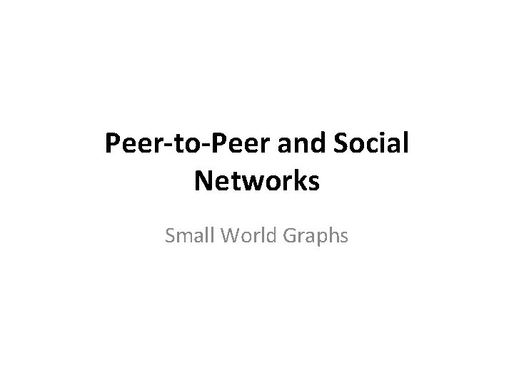 Peer-to-Peer and Social Networks Small World Graphs 