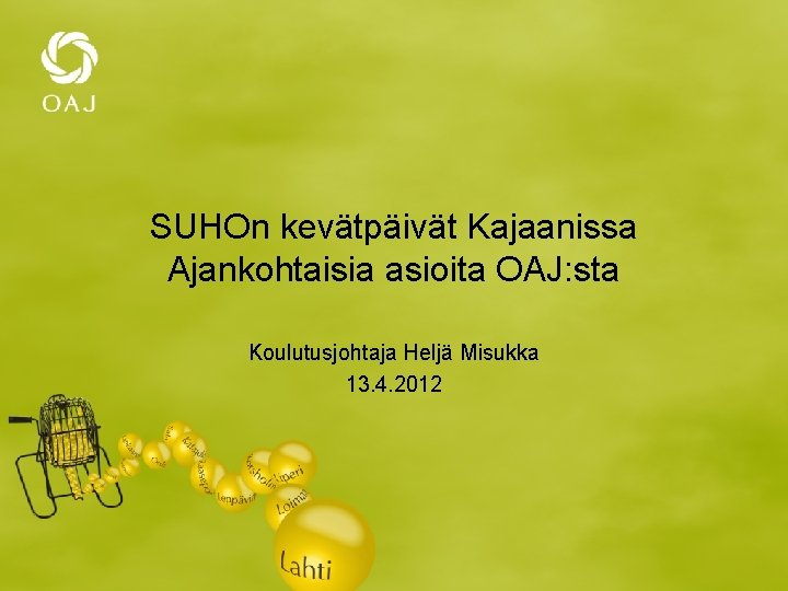 SUHOn kevätpäivät Kajaanissa Ajankohtaisia asioita OAJ: sta Koulutusjohtaja Heljä Misukka 13. 4. 2012 