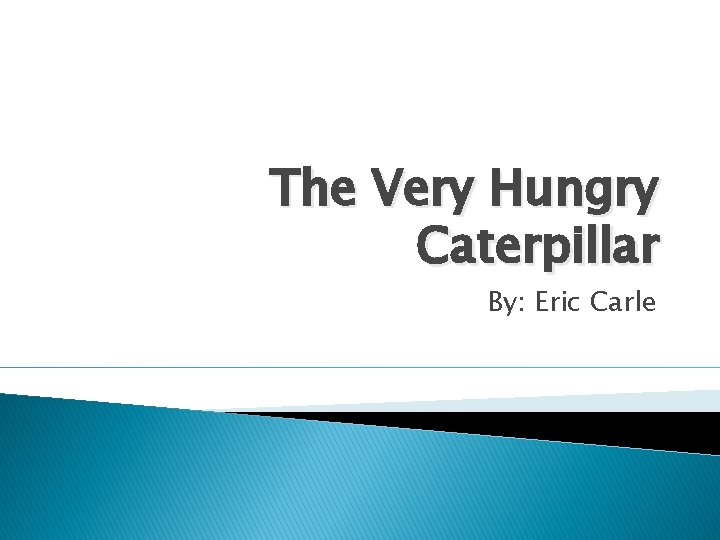 The Very Hungry Caterpillar By: Eric Carle 