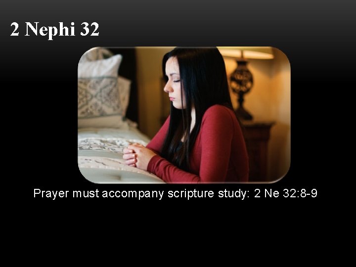 2 Nephi 32 Prayer must accompany scripture study: 2 Ne 32: 8 -9 