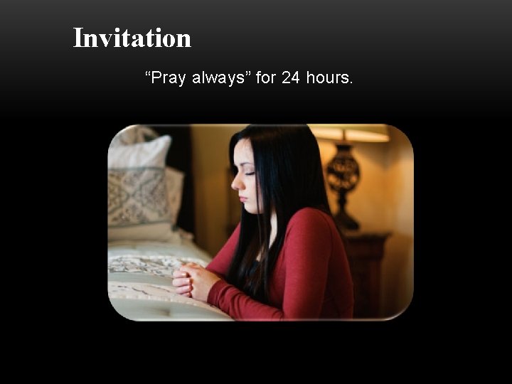 Invitation “Pray always” for 24 hours. 