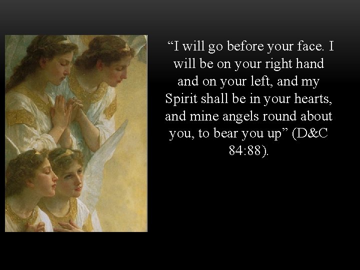  “I will go before your face. I will be on your right hand