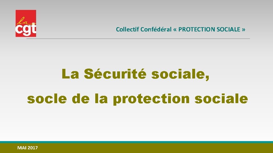 Collectif Confédéral « PROTECTION SOCIALE » La Sécurité sociale, socle de la protection sociale