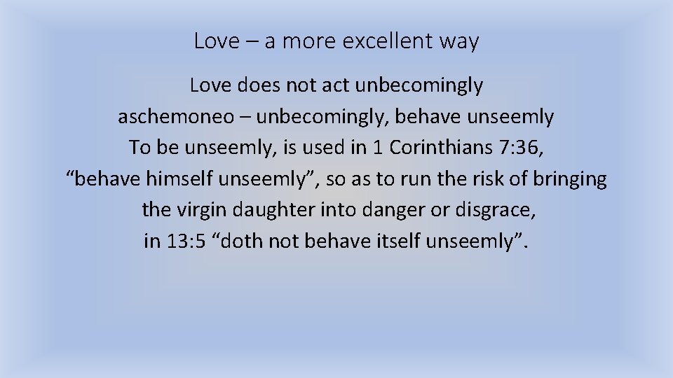 Love – a more excellent way Love does not act unbecomingly aschemoneo – unbecomingly,
