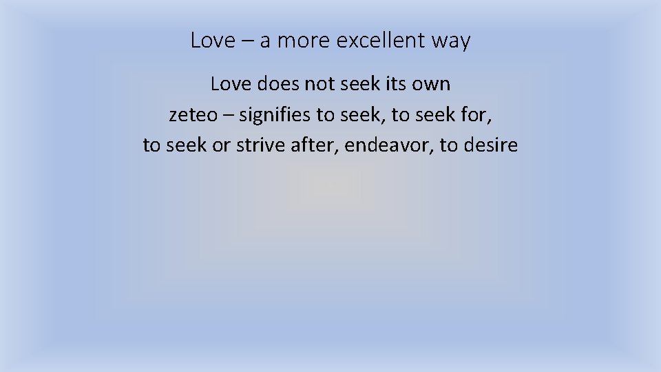 Love – a more excellent way Love does not seek its own zeteo –