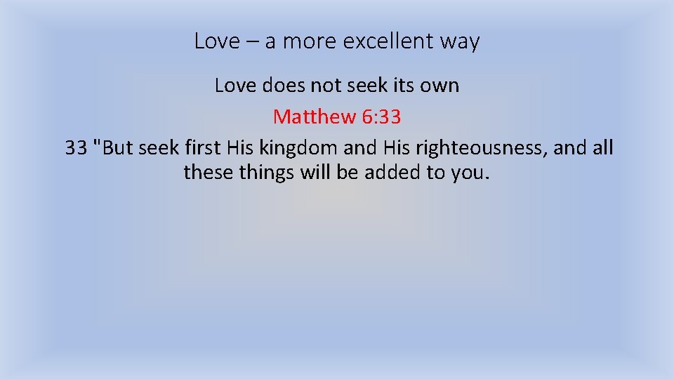 Love – a more excellent way Love does not seek its own Matthew 6: