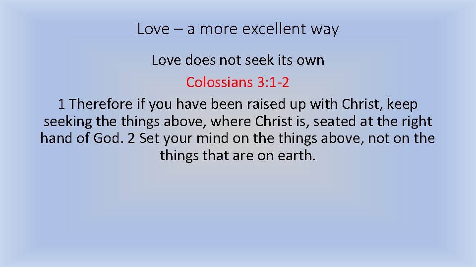 Love – a more excellent way Love does not seek its own Colossians 3: