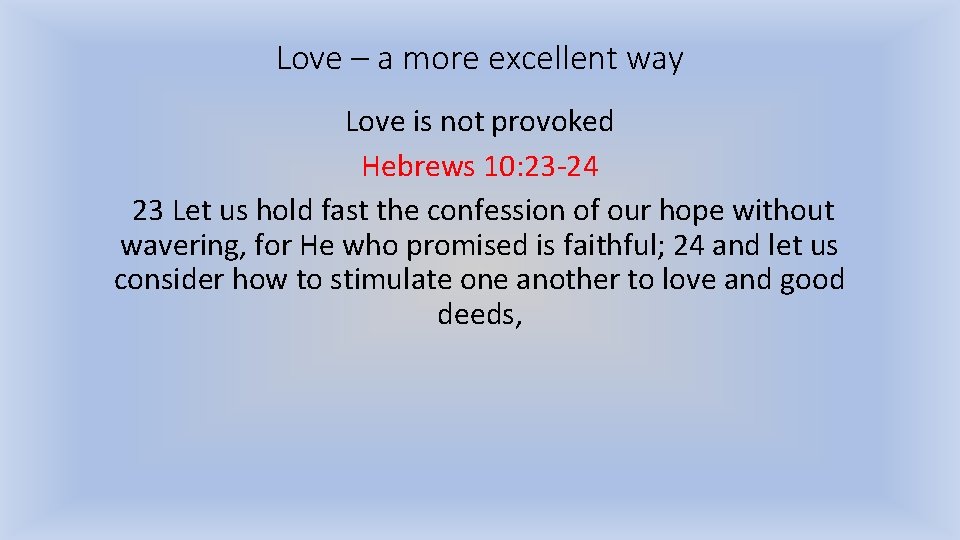 Love – a more excellent way Love is not provoked Hebrews 10: 23 -24