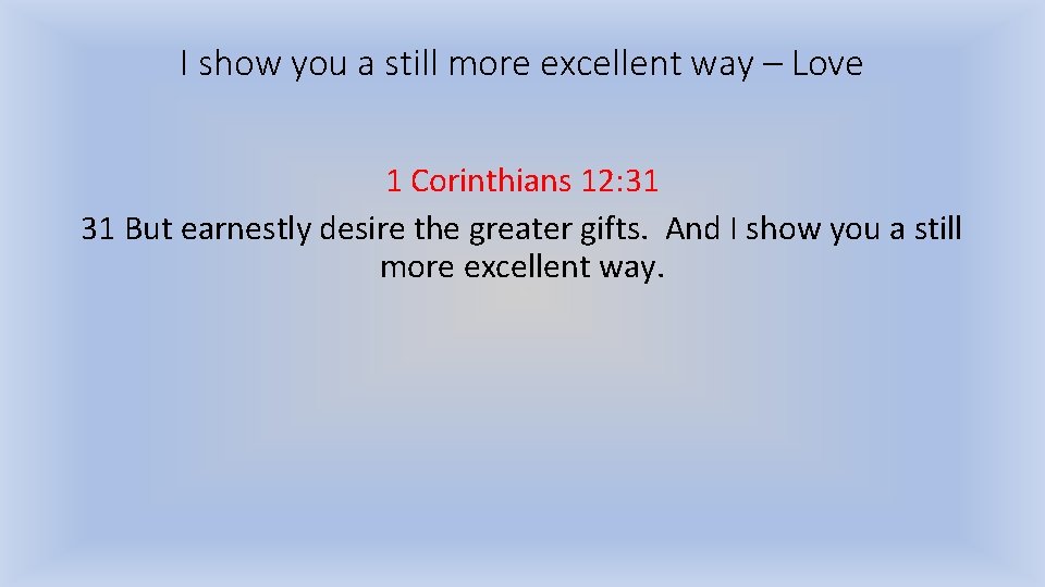 I show you a still more excellent way – Love 1 Corinthians 12: 31