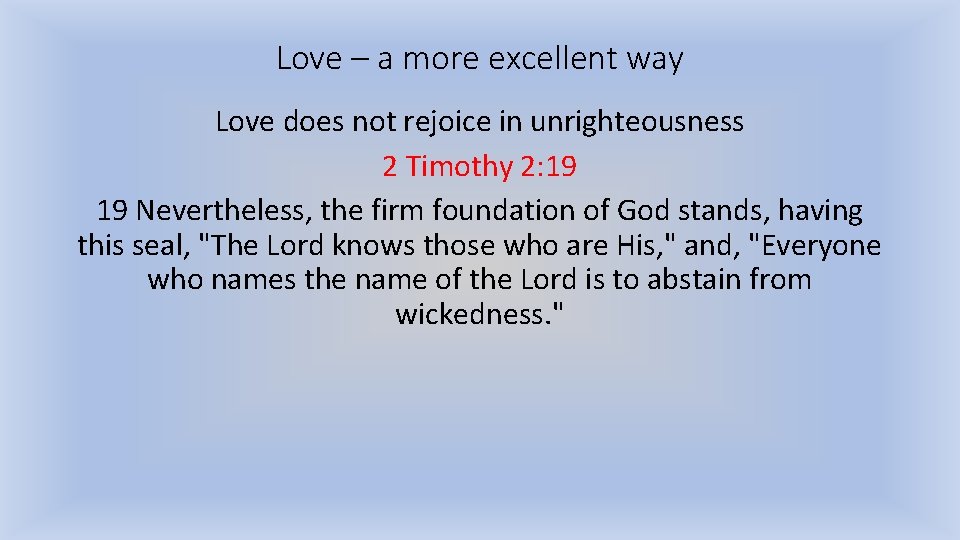 Love – a more excellent way Love does not rejoice in unrighteousness 2 Timothy