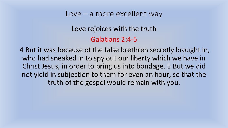 Love – a more excellent way Love rejoices with the truth Galatians 2: 4