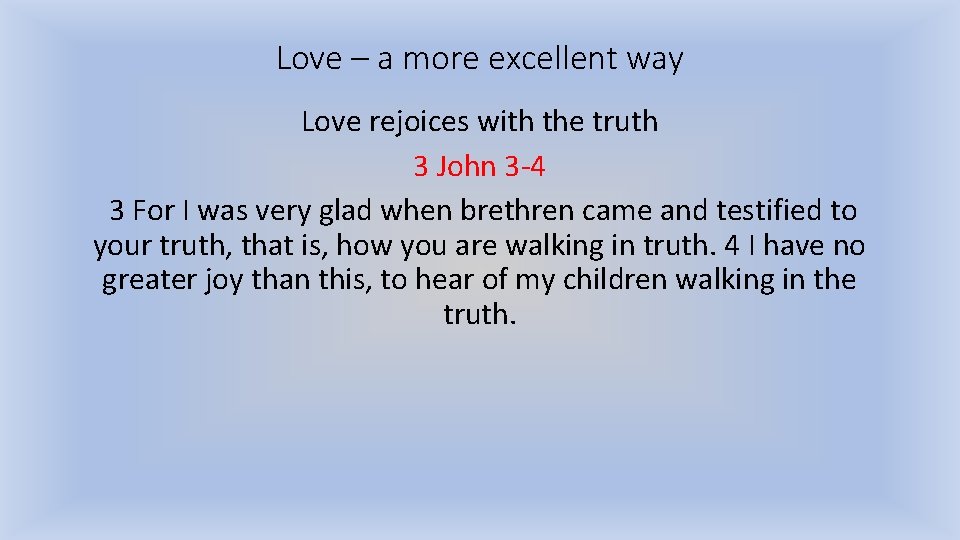 Love – a more excellent way Love rejoices with the truth 3 John 3