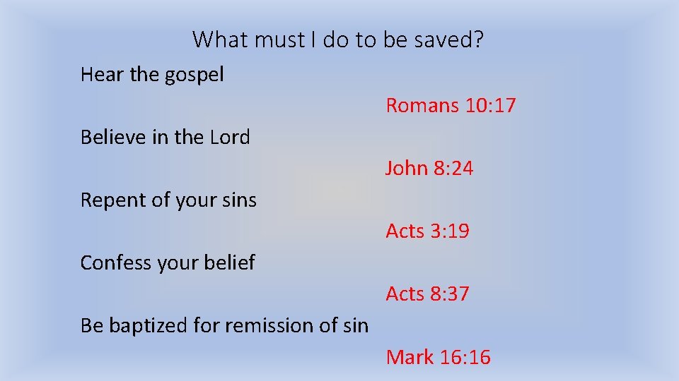 What must I do to be saved? Hear the gospel Romans 10: 17 Believe