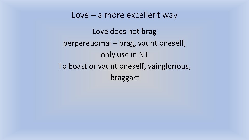 Love – a more excellent way Love does not brag perpereuomai – brag, vaunt