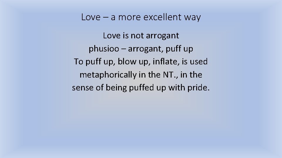 Love – a more excellent way Love is not arrogant phusioo – arrogant, puff