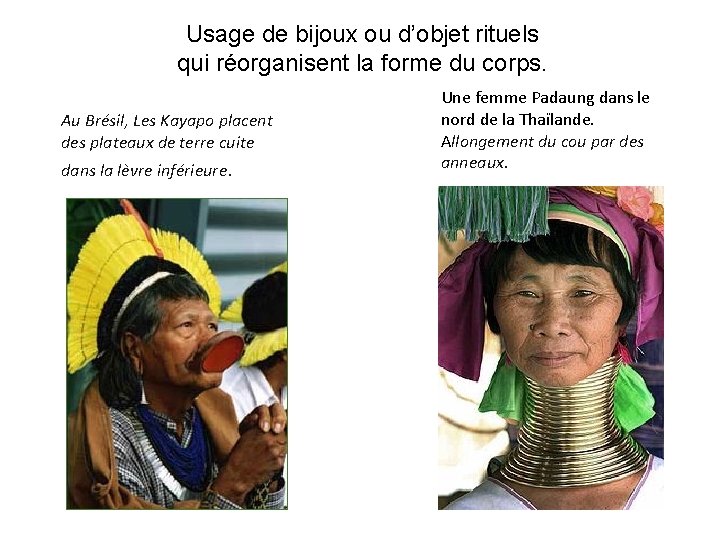 Usage de bijoux ou d’objet rituels qui réorganisent la forme du corps. Au Brésil,